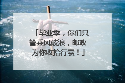 毕业季，你们只管乘风破浪，邮政为你收拾行囊！