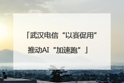 武汉电信“以赛促用”推动AI“加速跑”