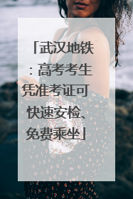 武汉地铁：高考考生凭准考证可快速安检、免费乘坐