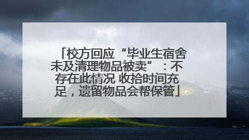 校方回应“毕业生宿舍未及清理物品被卖”：不存在此情况 收拾时间充足，遗留物品会帮保管