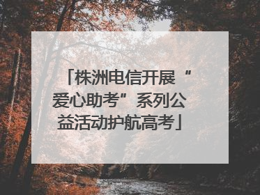 株洲电信开展“爱心助考”系列公益活动护航高考