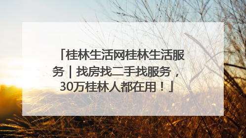 桂林生活网桂林生活服务｜找房找二手找服务，30万桂林人都在用！