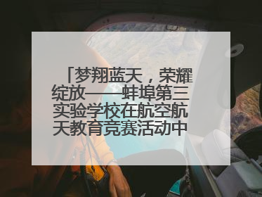 梦翔蓝天，荣耀绽放——蚌埠第三实验学校在航空航天教育竞赛活动中大放异彩