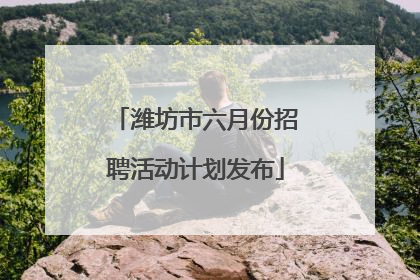 潍坊市六月份招聘活动计划发布