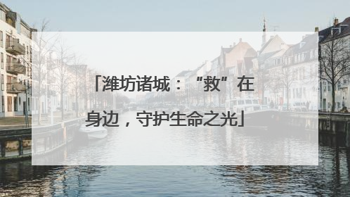 潍坊诸城：“救”在身边，守护生命之光