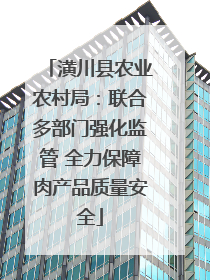 潢川县农业农村局：联合多部门强化监管 全力保障肉产品质量安全