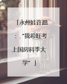 永州娃许愿：“我希旺考上国房科季大学”