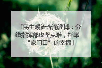 民生暖流奔涌淄博：分线指挥部攻坚克难，托举“家门口”的幸福