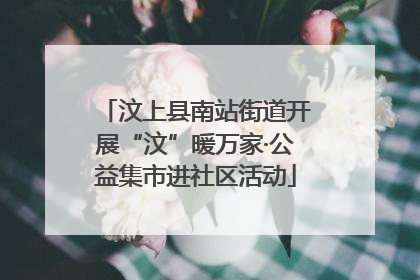 汶上县南站街道开展“汶”暖万家·公益集市进社区活动