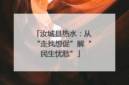汝城县热水：从“走找想促”解“民生忧愁”