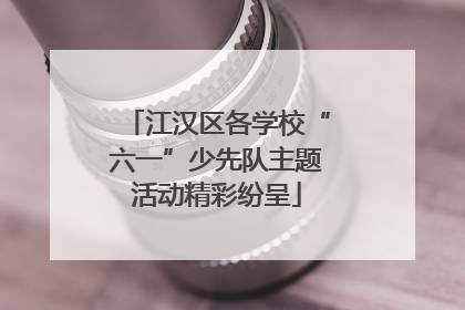 江汉区各学校“六一”少先队主题活动精彩纷呈