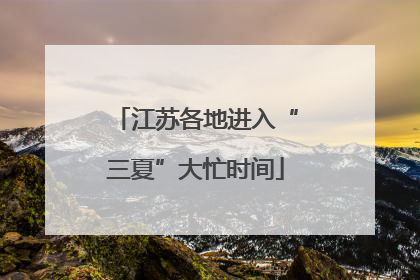 江苏各地进入“三夏”大忙时间