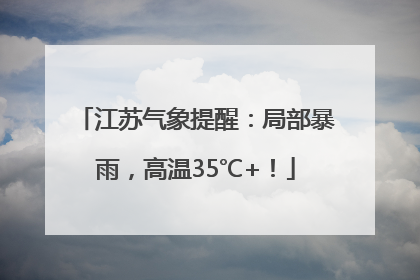 江苏气象提醒：局部暴雨，高温35℃+！