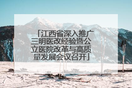 江西省深入推广三明医改经验暨公立医院改革与高质量发展会议召开