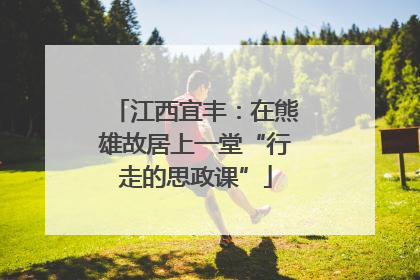江西宜丰：在熊雄故居上一堂“行走的思政课”
