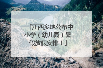 江西多地公布中小学（幼儿园）暑假放假安排！