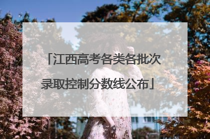 江西高考各类各批次录取控制分数线公布