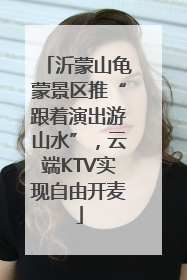沂蒙山龟蒙景区推“跟着演出游山水”，云端KTV实现自由开麦
