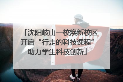 沈阳岐山一校焕新校区开启“行走的科技课程”助力学生科技创新