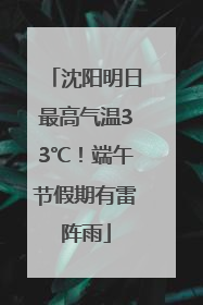 沈阳明日最高气温33℃！端午节假期有雷阵雨