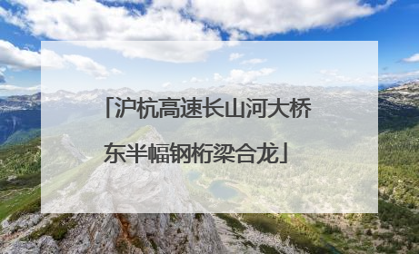 沪杭高速长山河大桥东半幅钢桁梁合龙