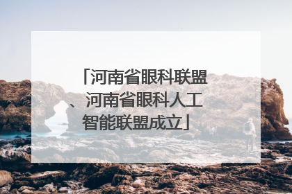河南省眼科联盟、河南省眼科人工智能联盟成立