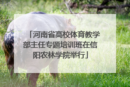 河南省高校体育教学部主任专题培训班在信阳农林学院举行