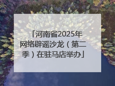 河南省2025年网络辟谣沙龙（第二季）在驻马店举办