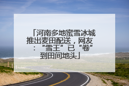 河南多地蜜雪冰城推出麦田配送，网友：“雪王”已“卷”到田间地头