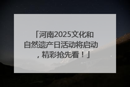 河南2025文化和自然遗产日活动将启动，精彩抢先看！