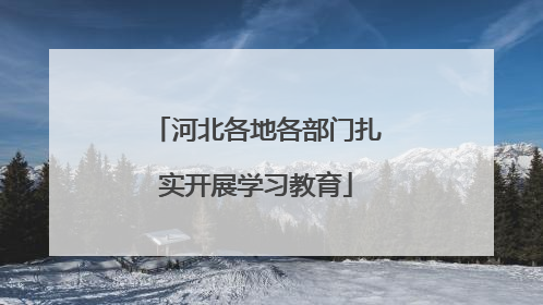 河北各地各部门扎实开展学习教育