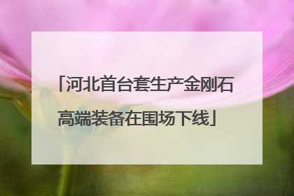 河北首台套生产金刚石高端装备在围场下线