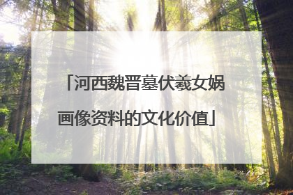 河西魏晋墓伏羲女娲画像资料的文化价值