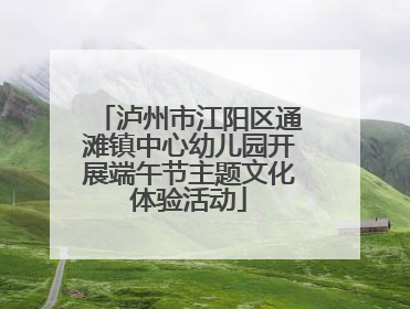 泸州市江阳区通滩镇中心幼儿园开展端午节主题文化体验活动