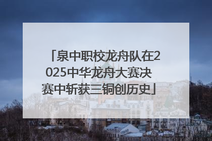 泉中职校龙舟队在2025中华龙舟大赛决赛中斩获三铜创历史