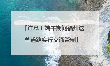 注意！端午期间福州这些道路实行交通管制