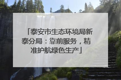 泰安市生态环境局新泰分局：靠前服务，精准护航绿色生产