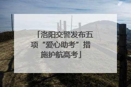 洛阳交警发布五项“爱心助考”措施护航高考