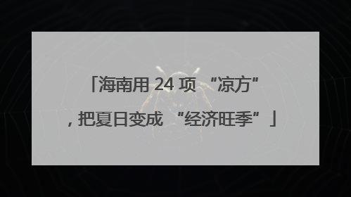 海南用 24 项 “凉方”，把夏日变成 “经济旺季”