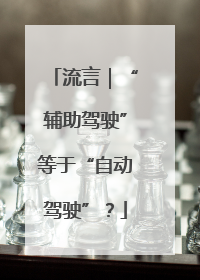 流言｜“辅助驾驶”等于“自动驾驶”？