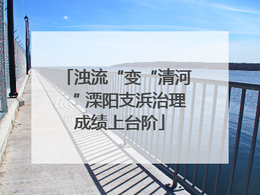 浊流“变“清河“ 溧阳支浜治理成绩上台阶