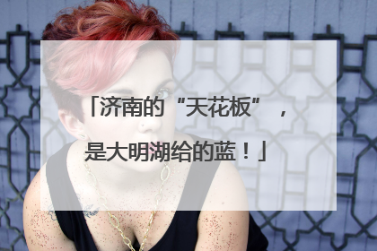 济南的“天花板”，是大明湖给的蓝！