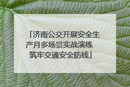 济南公交开展安全生产月多场景实战演练 筑牢交通安全防线