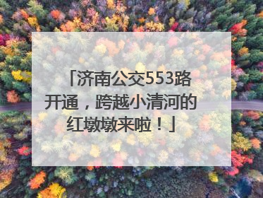 济南公交553路开通，跨越小清河的红墩墩来啦！