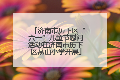 济南市历下区“六一”儿童节慰问活动在济南市历下区燕山小学开展