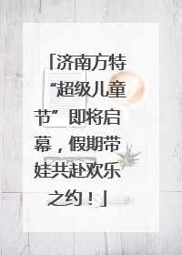 济南方特“超级儿童节”即将启幕，假期带娃共赴欢乐之约！