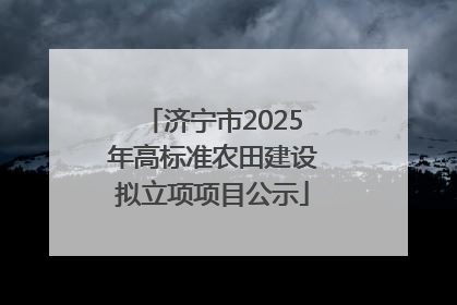 济宁市2025年高标准农田建设拟立项项目公示
