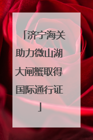 济宁海关助力微山湖大闸蟹取得国际通行证