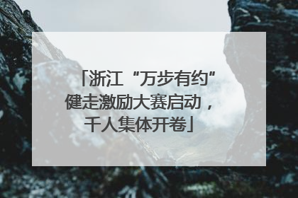 浙江“万步有约”健走激励大赛启动，千人集体开卷