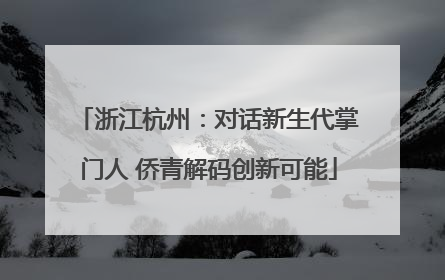 浙江杭州：对话新生代掌门人 侨青解码创新可能